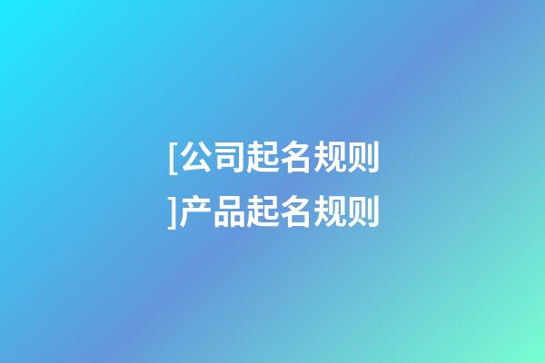 [公司起名规则]产品起名规则-第1张-公司起名-玄机派